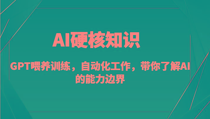 AI硬核知识-GPT喂养训练，自动化工作，带你了解AI的能力边界(10节课)-网创源码