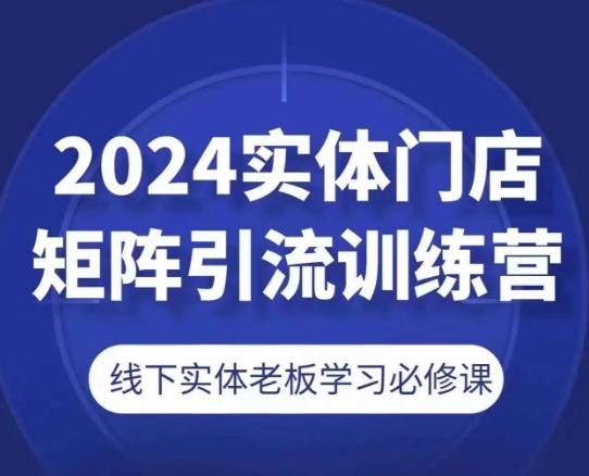 2024实体门店矩阵引流训练营，线下实体老板学习必修课-网创源码