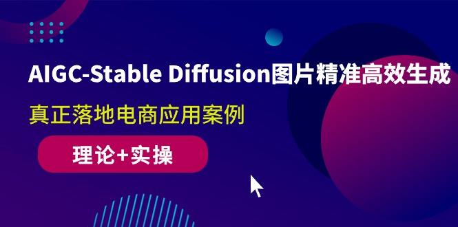 AIGC-Stable Diffusion图片精准高效生成 真正落地电商应用案例(理论+实操-网创源码