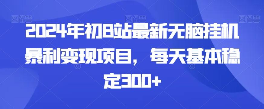 2024年初B站最新无脑挂机暴利变现项目,每天基本稳定300+-网创源码