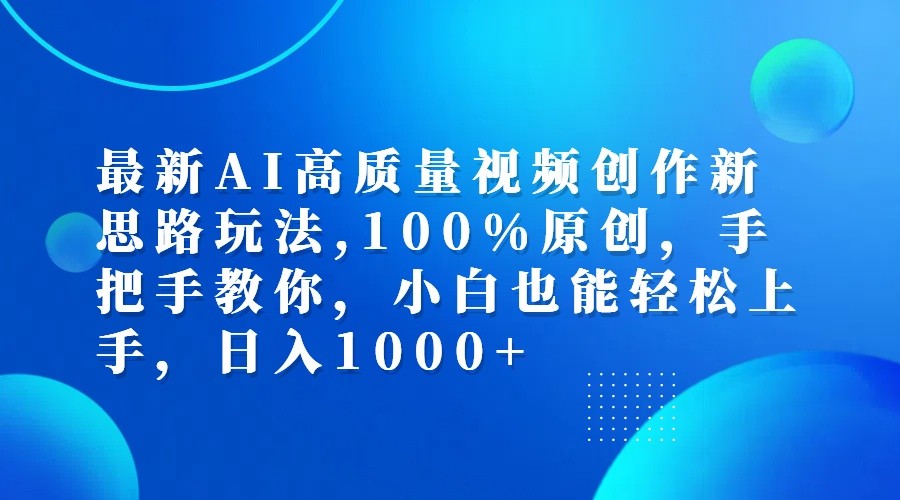 最新AI高质量视频创作新思路玩法,100%原创,手把手教你,小白也能轻松上手,日入1000+-网创源码