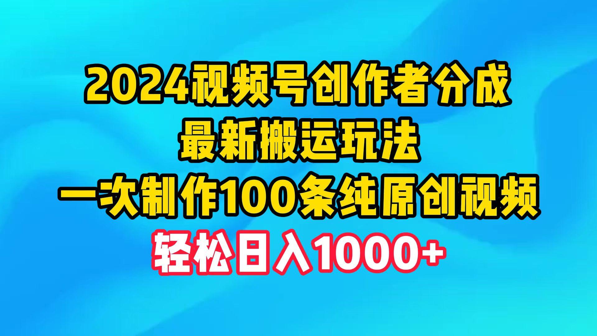 (9989期)2024视频号创作者分成，最新搬运玩法，一次制作100条纯原创视频，日入1000+-网创源码