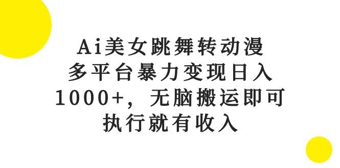 Ai美女跳舞转动漫，多平台暴力变现日入1000+，无脑搬运即可，执行就有收入-网创源码