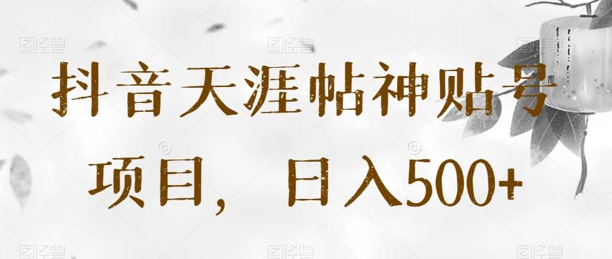 抖音天涯帖神贴号项目,日入500+【揭秘】-网创源码