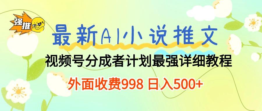 最新AI小说推文视频号分成计划 最强详细教程  日入500+-网创源码