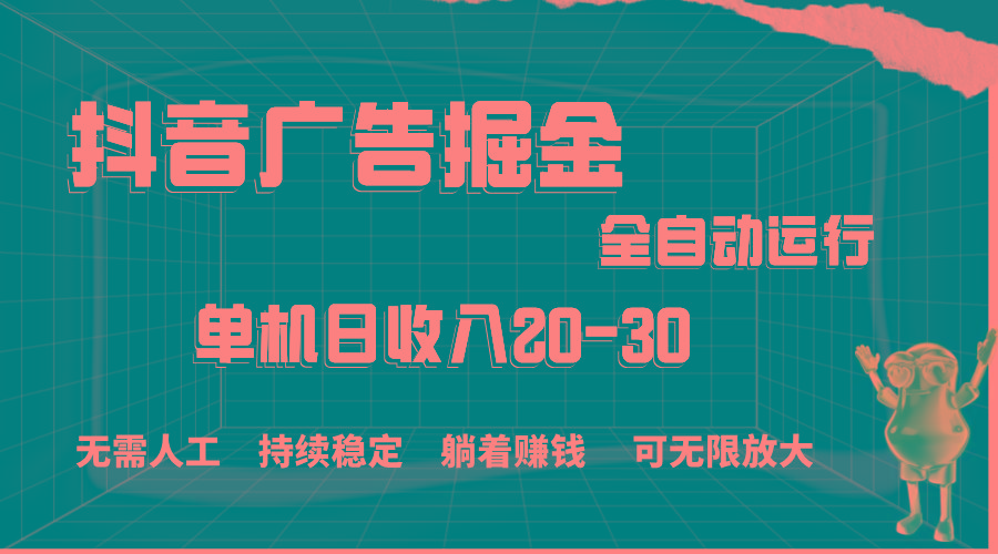 抖音广告掘金，单机产值20-30，全程自动化操作-网创源码