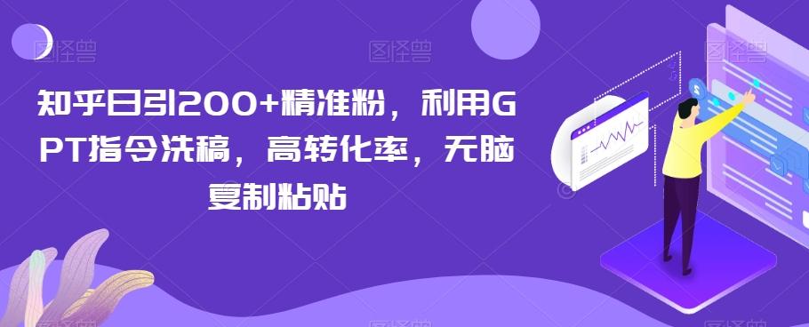 知乎日引200+精准粉，利用GPT指令洗稿，高转化率，无脑复制粘贴-网创源码