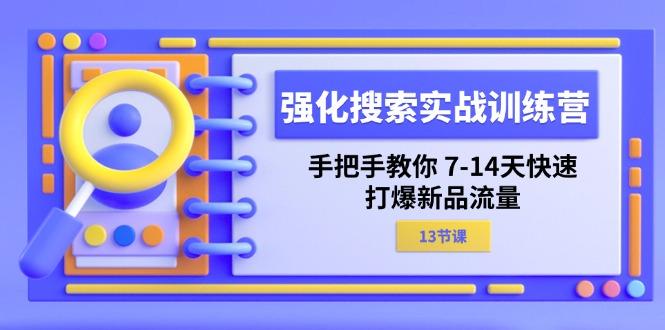 强化 搜索实战训练营，手把手教你 7-14天快速-打爆新品流量(13节课-网创源码