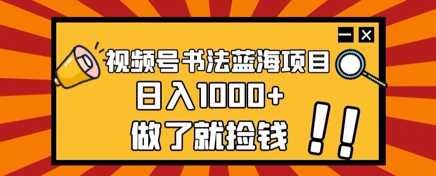 视频号书法蓝海项目,玩法简单,日入1000+【揭秘】-网创源码