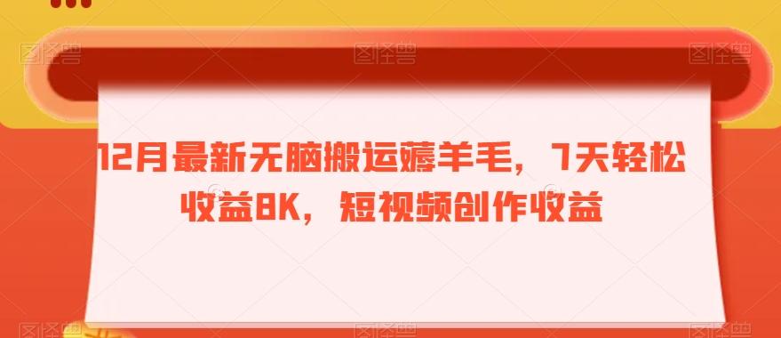 12月最新无脑搬运薅羊毛，7天轻松收益8K，短视频创作收益-网创源码