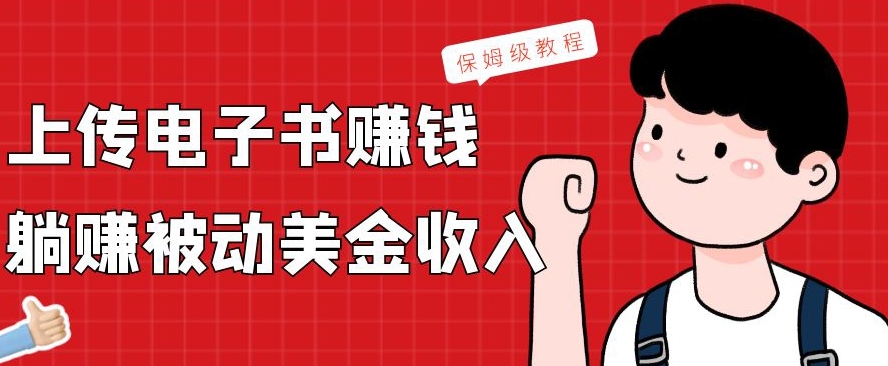 上传电子书赚钱,赚取被动美金收入,保姆级教程-网创源码
