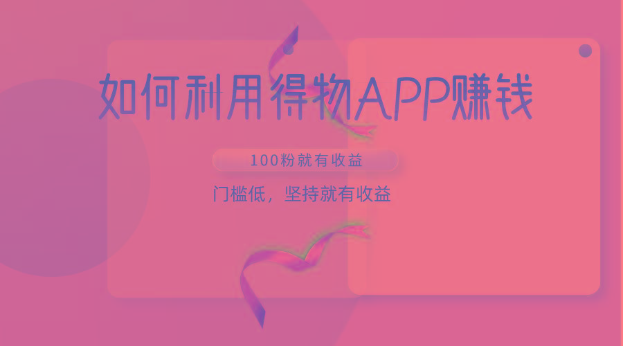 如何利用得物APP赚收益，100粉就可以赚收益，门槛低，坚持就有收益-网创源码