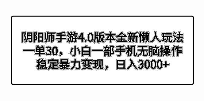 阴阳师手游4.0版本全新懒人玩法，一单30，小白一部手机无脑操作，稳定暴…-网创源码
