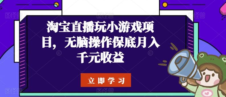 淘宝直播玩小游戏项目，无脑操作保底月入千元收益-网创源码