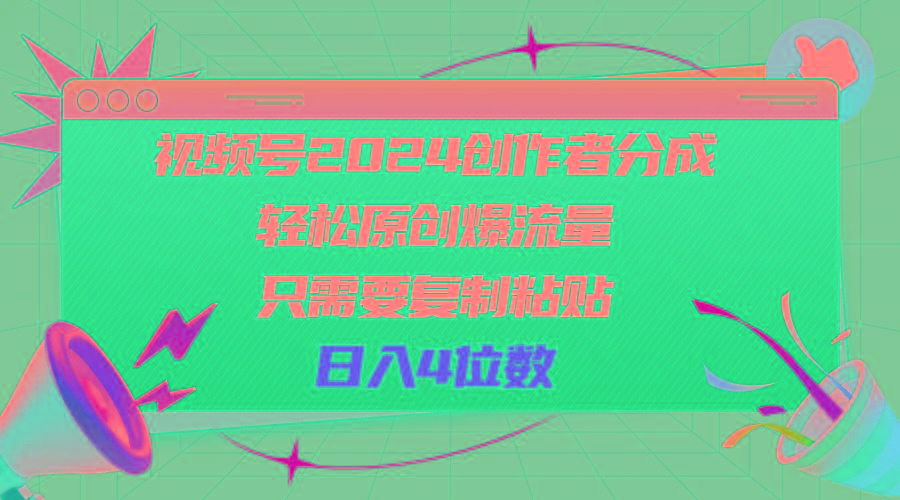 视频号2024创作者分成，轻松原创爆流量，只需要复制粘贴，日入4位数-网创源码