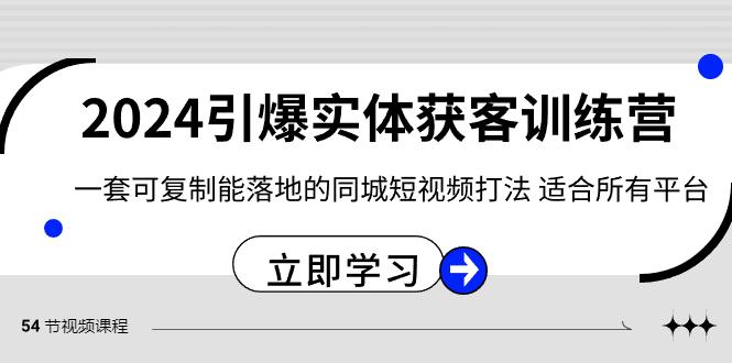 2024引爆实体获客训练营，一套可复制能落地的同城短视频打法，适合所有平台-网创源码
