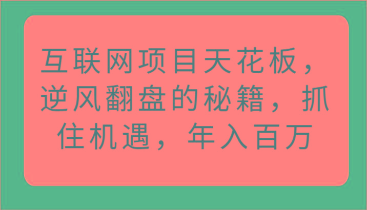 互联网项目天花板,逆风翻盘的秘籍,抓住机遇,年入百万-网创源码