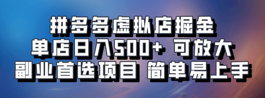 拼多多虚拟店掘金 单店日入500+ 可放大 副业首选项目 简单易上手-网创源码