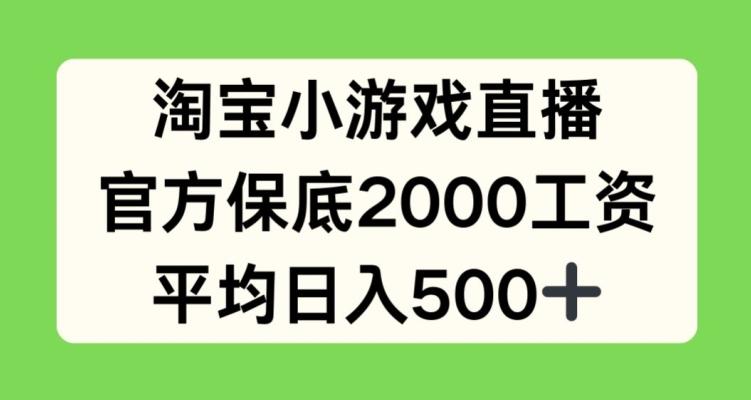 淘宝小游戏直播，官方保底2000工资，平均日入500+【揭秘】-网创源码