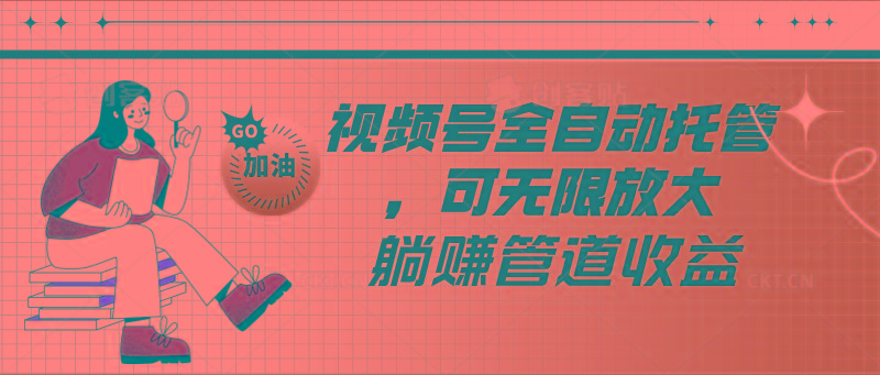视频号全自动托管，有微信就能做的项目，可无限放大躺赚管道收益-网创源码