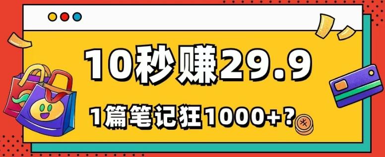 她，靠1个软件，10秒赚29.9元，1篇笔记狂赚1000+？-网创源码