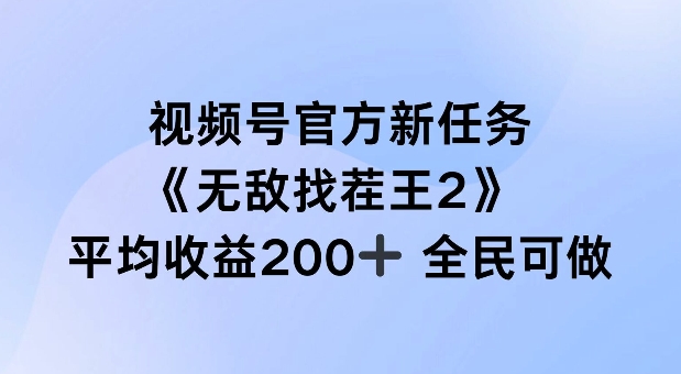 视频号官方新任务 ，无敌找茬王2， 单场收益200+全民可参与【揭秘】-网创源码