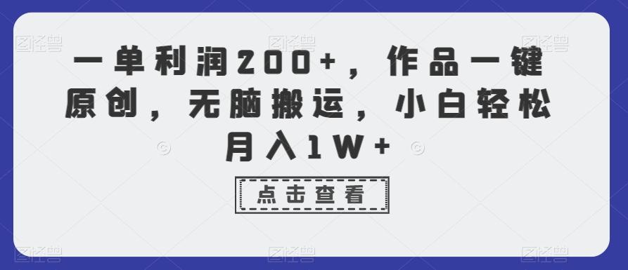 一单利润200+，作品一键原创，无脑搬运，小白轻松月入1W+【揭秘】-网创源码