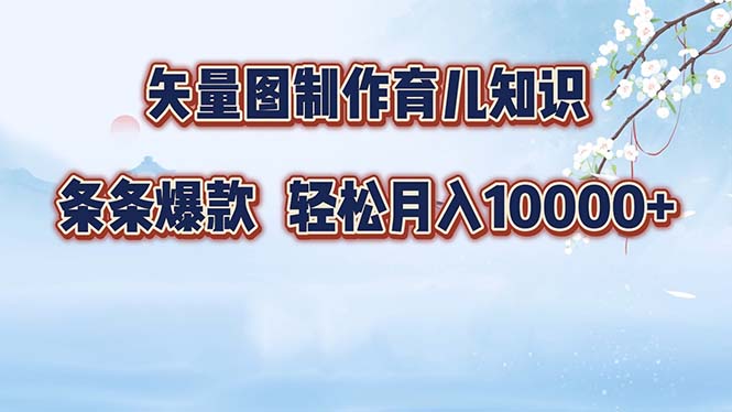 矢量图制作育儿知识,条条爆款,月入10000+-网创源码