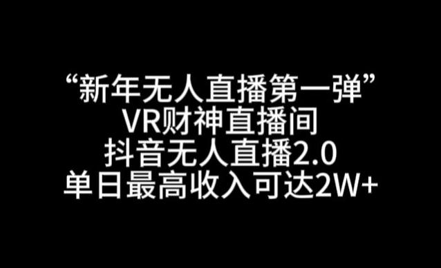 “新年无人直播第一弹“VR财神直播间,抖音无人直播2.0,单日最高收入可达2W+【揭秘】-网创源码