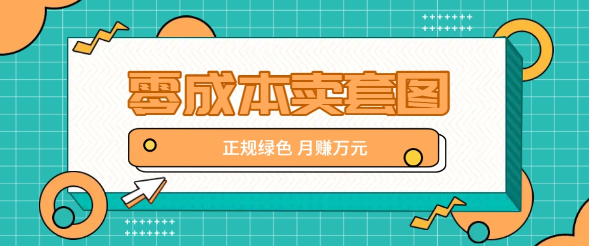 零成本卖套图，绿色正规项目，简单操作月收益10000+【揭秘】-网创源码