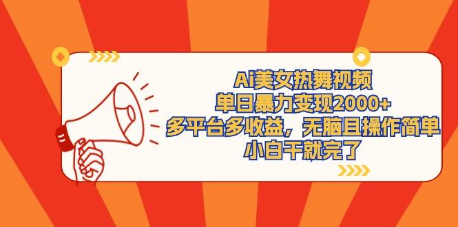 (9271期)Ai美女热舞视频，单日暴力变现2000+，多平台多收益，无脑且操作简单，小…-网创源码