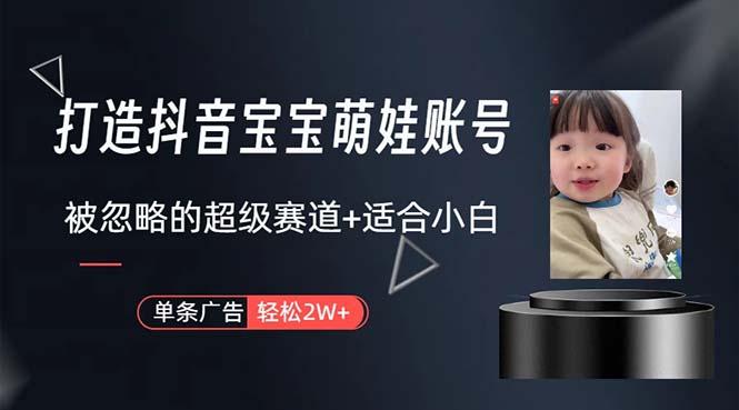 打造抖音宝宝账号，一条广告2W，大部分人忽略的超级赛道，小白简单入手-网创源码