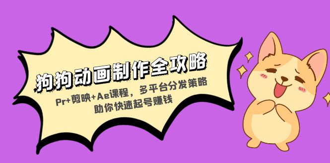 狗狗动画制作全攻略：Pr+剪映+Ae课程，多平台分发策略助你快速起号赚钱-网创源码