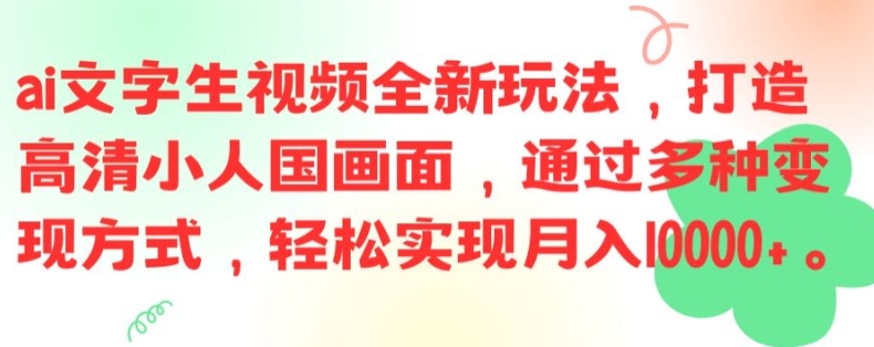 ai文字生视频全新玩法，打造高清小人国画面，通过多种变现方式，轻松实现月入1W+【揭秘】-网创源码