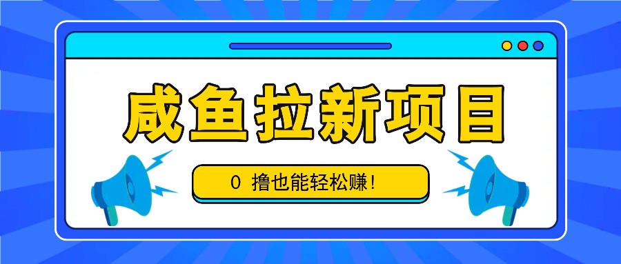咸鱼拉新项目，拉新一单6-9元，0撸也能轻松赚，白撸几十几百！-网创源码