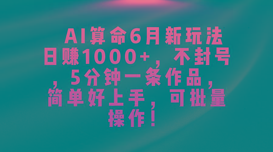 AI算命6月新玩法，日赚1000+，不封号，5分钟一条作品，简单好上手，可...-网创源码