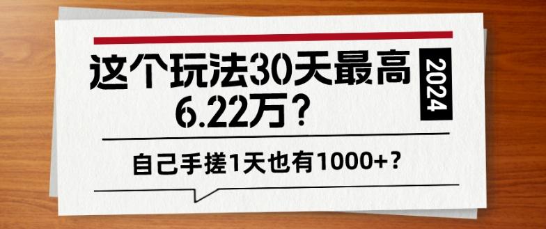 这个玩法30天最高6.22万？自己手搓1天也有1000+？-网创源码