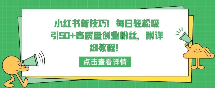 小红书新技巧,每日轻松吸引50+高质量创业粉丝,附详细教程【揭秘】-网创源码