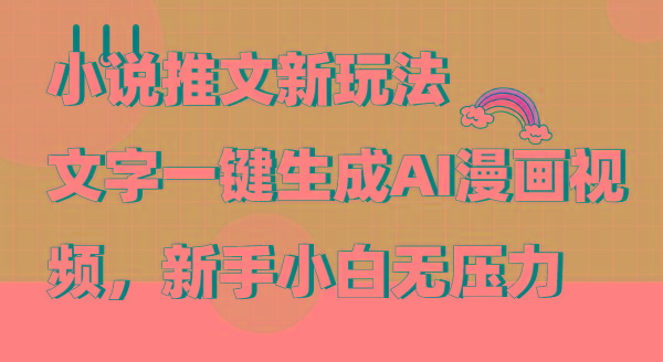 (9555期)小说推文新玩法，文字一键生成AI漫画视频，新手小白无压力-网创源码