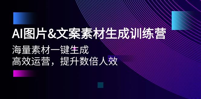 (9869期)AI图片&文案素材生成训练营，海量素材一键生成 高效运营 提升数倍人效-网创源码