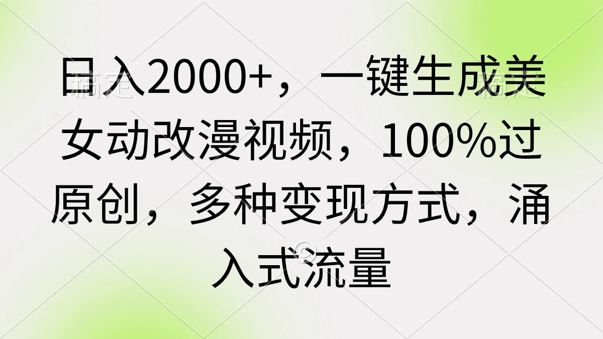 (9415期)日入2000+，一键生成美女动改漫视频，100%过原创，多种变现方式 涌入式流量-网创源码