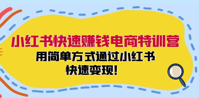 小红书快速赚钱电商特训营：用简单方式通过小红书快速变现！-网创源码