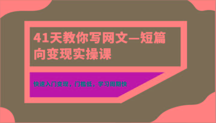 41天教你写网文—短篇向变现实操课，快速入门变现，门槛低，学习周期快-网创源码