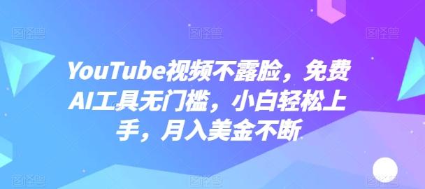 YouTube视频不露脸,免费AI工具无门槛,小白轻松上手,月入美金不断【揭秘】-网创源码