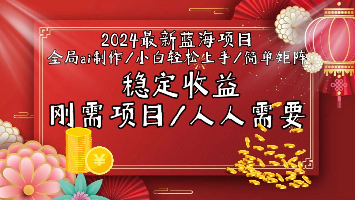 2024最新蓝海项目全局ai制作视频，小白轻松上手，简单矩阵，收入稳定-网创源码