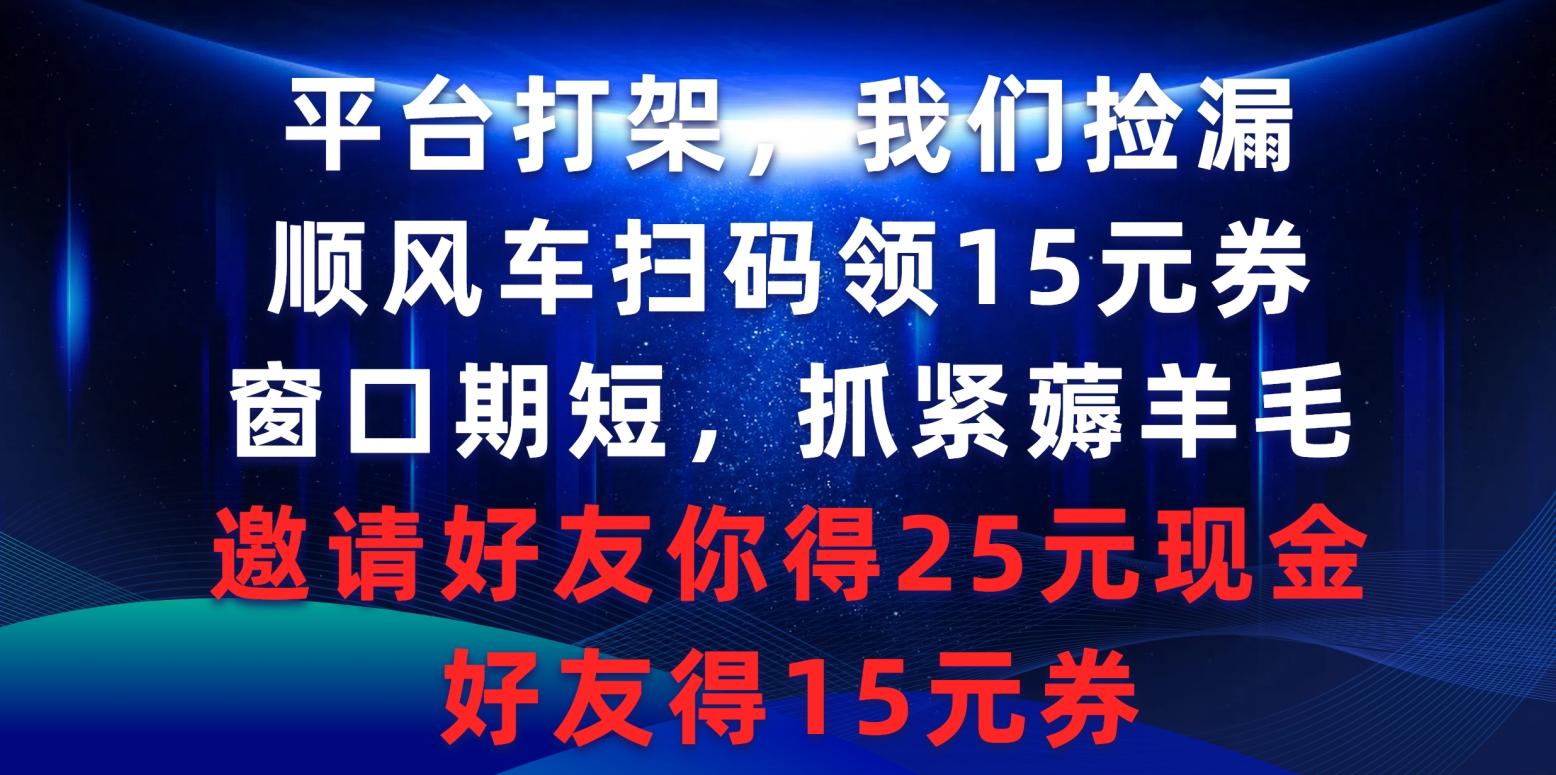 (9316期)平台打架我们捡漏，顺风车扫码领15元券，窗口期短抓紧薅羊毛，邀请好友…-网创源码