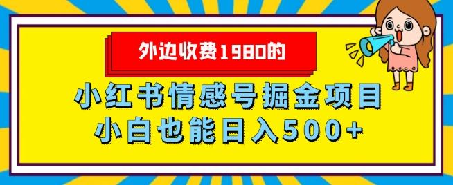 外边收费1980的，小红书情感号掘金项目，小白轻松日入500+-网创源码