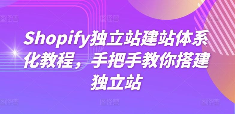 Shopify独立站建站体系化教程，手把手教你搭建独立站-网创源码