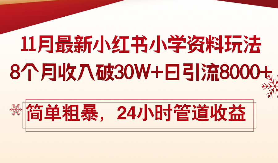 11月份最新小红书小学资料玩法，8个月收入破30W+日引流8000+，简单粗暴-网创源码