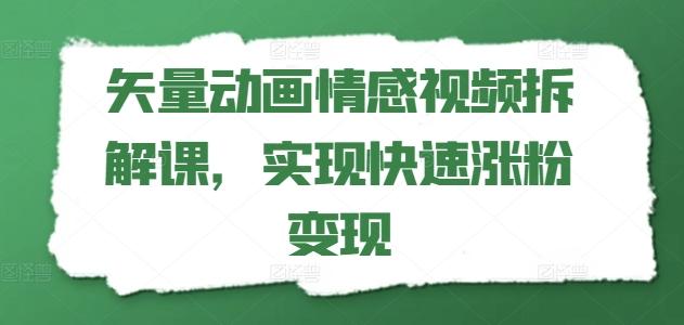 矢量动画情感视频拆解课，实现快速涨粉变现-网创源码